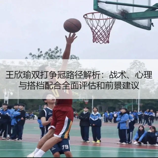 王欣瑜双打争冠路径解析:战术、心理与搭档配合全面评估和前景建议